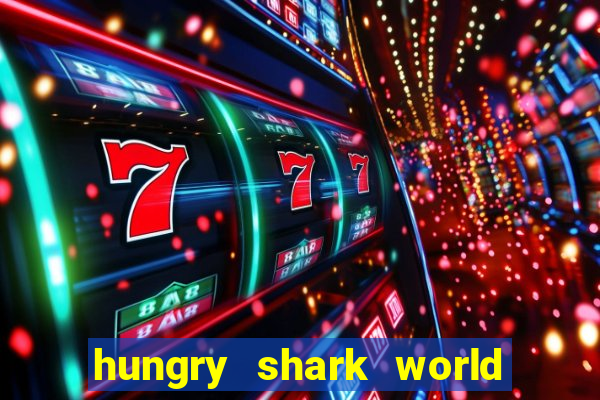 hungry shark world dinheiro infinito ios